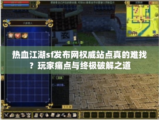 热血江湖sf发布网权威站点真的难找?玩家痛点与终极破解之道 热血江湖sf发布网权威站点真的难找?玩家痛点与终极破解之道