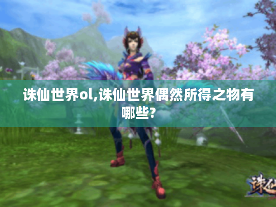 诛仙世界ol,诛仙世界偶然所得之物有哪些?