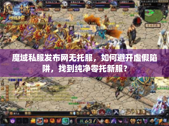 魔域私服发布网无托服,如何避开虚假陷阱,找到纯净零托新服? 魔域私服发布网无托服,如何避开虚假陷阱,找到纯净零托新服?