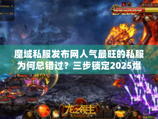 魔域私服发布网人气最旺的私服为何总错过?三步锁定2025爆火玩法! 魔域私服发布网人气最旺的私服为何总错过?三步锁定2025爆火玩法!