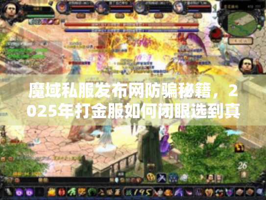 魔域私服发布网防骗秘籍,2025年打金服如何闭眼选到真提现? 魔域私服发布网防骗秘籍,2025年打金服如何闭眼选到真提现?