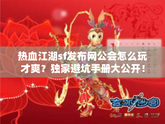 热血江湖sf发布网公会怎么玩才爽?独家避坑手册大公开! 热血江湖sf发布网公会怎么玩才爽?独家避坑手册大公开!