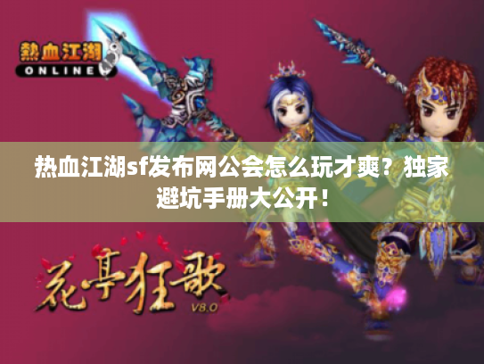 热血江湖sf发布网公会怎么玩才爽?独家避坑手册大公开! 热血江湖sf发布网公会怎么玩才爽?独家避坑手册大公开!