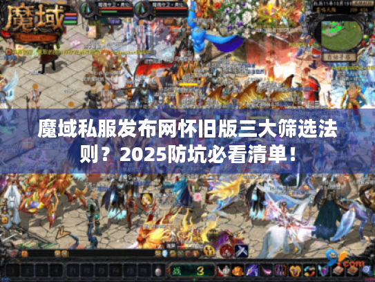 魔域私服发布网怀旧版三大筛选法则？2025防坑必看清单！