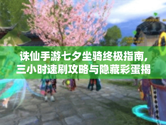 诛仙手游七夕坐骑终极指南,三小时速刷攻略与隐藏彩蛋揭秘
