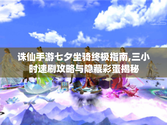 诛仙手游七夕坐骑终极指南,三小时速刷攻略与隐藏彩蛋揭秘