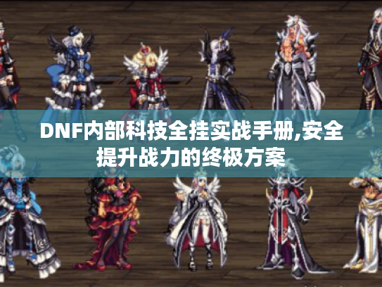 DNF内部科技全挂实战手册,安全提升战力的终极方案 DNF内部科技全挂实战手册,安全提升战力的终极方案