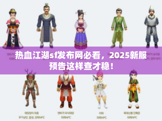 热血江湖sf发布网必看,2025新服预告这样查才稳! 热血江湖sf发布网必看,2025新服预告这样查才稳!