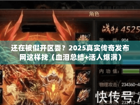 还在被假开区耍？2025真实传奇发布网这样找（血泪总结+活人爆满）