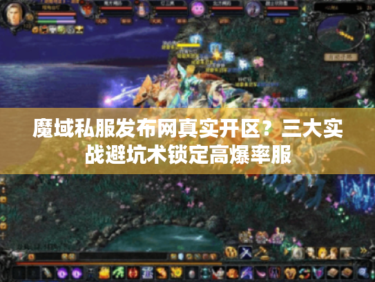 魔域私服发布网真实开区?三大实战避坑术锁定高爆率服 魔域私服发布网真实开区?三大实战避坑术锁定高爆率服