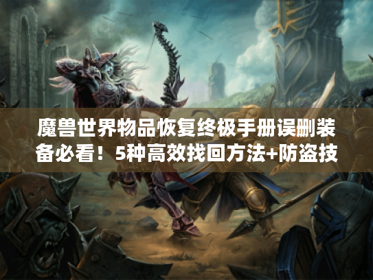 魔兽世界物品恢复终极手册误删装备必看!5种高效找回方法+防盗技巧 魔兽世界物品恢复终极手册误删装备必看!5种高效找回方法+防盗技巧