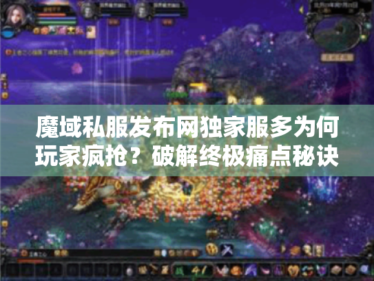 魔域私服发布网独家服多为何玩家疯抢?破解终极痛点秘诀! 魔域私服发布网独家服多为何玩家疯抢?破解终极痛点秘诀!