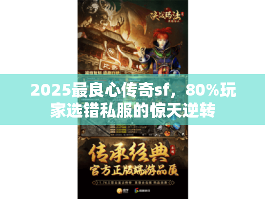 2025最良心传奇sf,80%玩家选错私服的惊天逆转 2025最良心传奇sf,80%玩家选错私服的惊天逆转