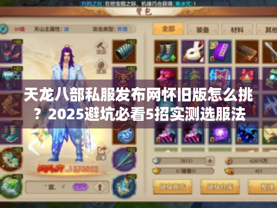 天龙八部私服发布网怀旧版怎么挑?2025避坑必看5招实测选服法 天龙八部私服发布网怀旧版怎么挑?2025避坑必看5招实测选服法