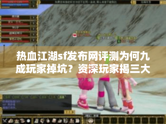 热血江湖sf发布网评测为何九成玩家掉坑?资深玩家揭三大安全法则 热血江湖sf发布网评测为何九成玩家掉坑?资深玩家揭三大安全法则