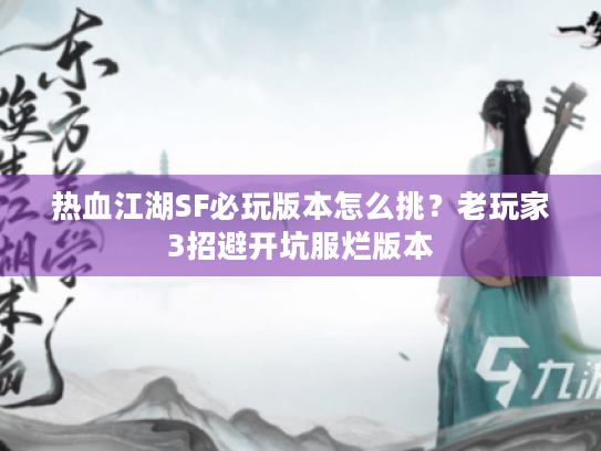 热血江湖SF必玩版本怎么挑?老玩家3招避开坑服烂版本 热血江湖SF必玩版本怎么挑?老玩家3招避开坑服烂版本