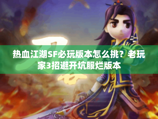 热血江湖SF必玩版本怎么挑?老玩家3招避开坑服烂版本 热血江湖SF必玩版本怎么挑?老玩家3招避开坑服烂版本