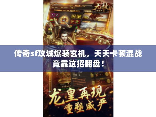 传奇sf攻城爆装玄机,天天卡顿混战竟靠这招翻盘! 传奇sf攻城爆装玄机,天天卡顿混战竟靠这招翻盘!