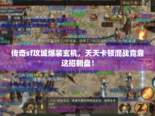 传奇sf攻城爆装玄机,天天卡顿混战竟靠这招翻盘! 传奇sf攻城爆装玄机,天天卡顿混战竟靠这招翻盘!