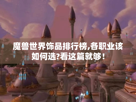 魔兽世界饰品排行榜,各职业该如何选?看这篇就够! 魔兽世界饰品排行榜,各职业该如何选?看这篇就够!