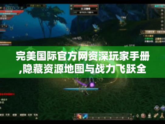 完美国际官方网资深玩家手册,隐藏资源地图与战力飞跃全解析 完美国际官方网资深玩家手册,隐藏资源地图与战力飞跃全解析