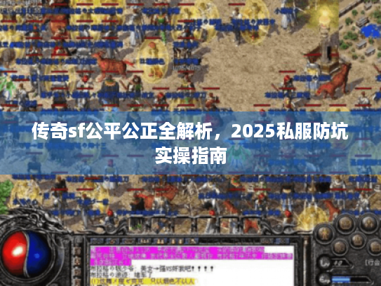 传奇sf公平公正全解析,2025私服防坑实操指南 传奇sf公平公正全解析,2025私服防坑实操指南