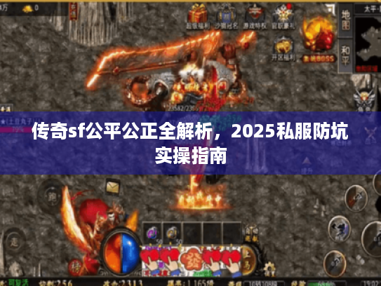 传奇sf公平公正全解析,2025私服防坑实操指南 传奇sf公平公正全解析,2025私服防坑实操指南