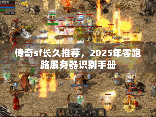 传奇sf长久推荐,2025年零跑路服务器识别手册 传奇sf长久推荐,2025年零跑路服务器识别手册
