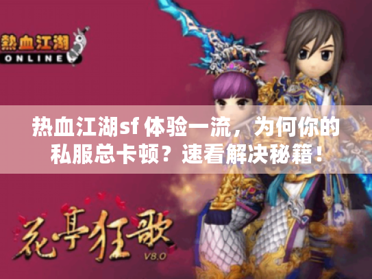 热血江湖sf 体验一流,为何你的私服总卡顿?速看解决秘籍! 热血江湖sf 体验一流,为何你的私服总卡顿?速看解决秘籍!