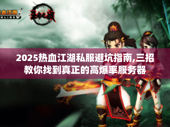 2025热血江湖私服避坑指南,三招教你找到真正的高爆率服务器 2025热血江湖私服避坑指南,三招教你找到真正的高爆率服务器