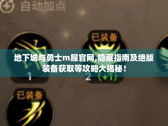 地下城与勇士m服官网,隐藏指南及绝版装备获取等攻略大揭秘! 地下城与勇士m服官网,隐藏指南及绝版装备获取等攻略大揭秘!