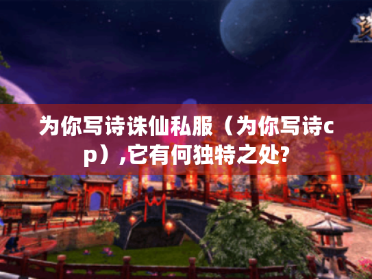 为你写诗诛仙私服（为你写诗cp）,它有何独特之处?