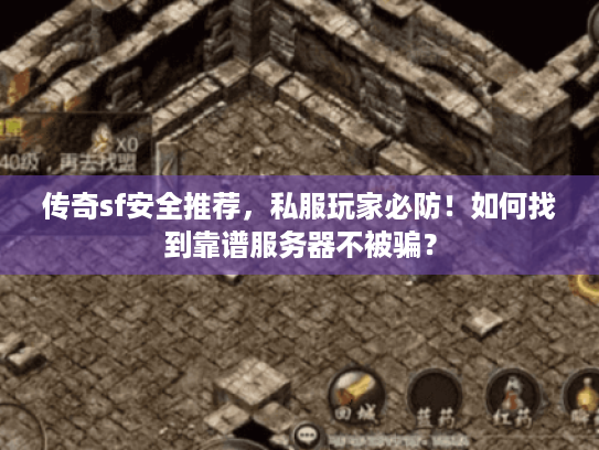 传奇sf安全推荐,私服玩家必防!如何找到靠谱服务器不被骗? 传奇sf安全推荐,私服玩家必防!如何找到靠谱服务器不被骗?