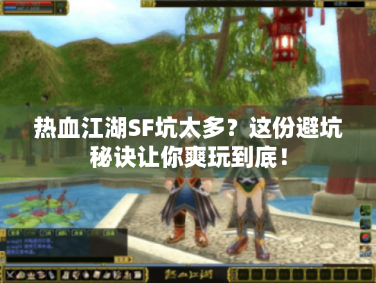 热血江湖SF坑太多?这份避坑秘诀让你爽玩到底! 热血江湖SF坑太多?这份避坑秘诀让你爽玩到底!