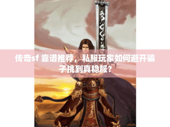 传奇sf 靠谱推荐,私服玩家如何避开骗子挑到真稳服? 传奇sf 靠谱推荐,私服玩家如何避开骗子挑到真稳服?