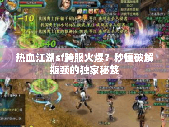 热血江湖sf跨服火爆?秒懂破解瓶颈的独家秘笈 热血江湖sf跨服火爆?秒懂破解瓶颈的独家秘笈