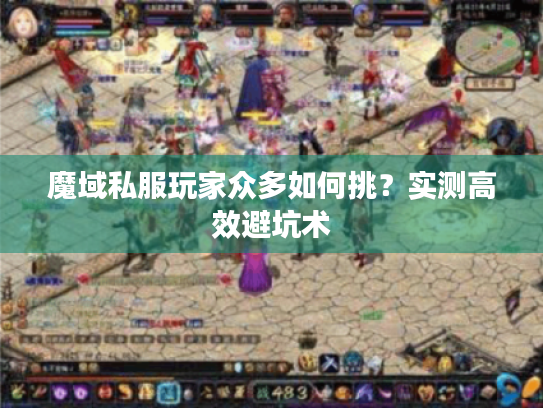 魔域私服玩家众多如何挑?实测高效避坑术 魔域私服玩家众多如何挑?实测高效避坑术