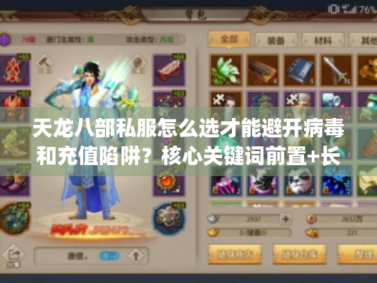 天龙八部私服怎么选才能避开病毒和充值陷阱?核心关键词前置+长尾词组合,疑问+痛点切入,字符数56) 天龙八部私服怎么选才能避开病毒和充值陷阱?核心关键词前置+长尾词组合,疑问+痛点切入,字符数56)