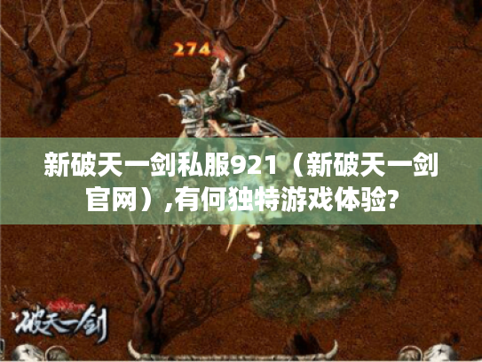新破天一剑私服921(新破天一剑官网),有何独特游戏体验? 新破天一剑私服921(新破天一剑官网),有何独特游戏体验?