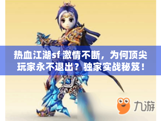 热血江湖sf 激情不断,为何顶尖玩家永不退出?独家实战秘笈! 热血江湖sf 激情不断,为何顶尖玩家永不退出?独家实战秘笈!