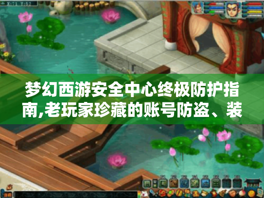 梦幻西游安全中心终极防护指南,老玩家珍藏的账号防盗、装备锁死与交易避坑全方案 梦幻西游安全中心终极防护指南,老玩家珍藏的账号防盗、装备锁死与交易避坑全方案