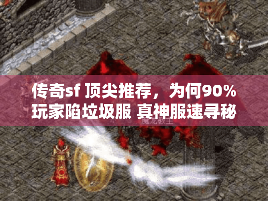传奇sf 顶尖推荐,为何90%玩家陷垃圾服 真神服速寻秘诀? 传奇sf 顶尖推荐,为何90%玩家陷垃圾服 真神服速寻秘诀?