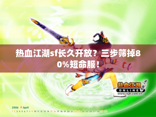 热血江湖sf长久开放?三步筛掉80%短命服! 热血江湖sf长久开放?三步筛掉80%短命服!