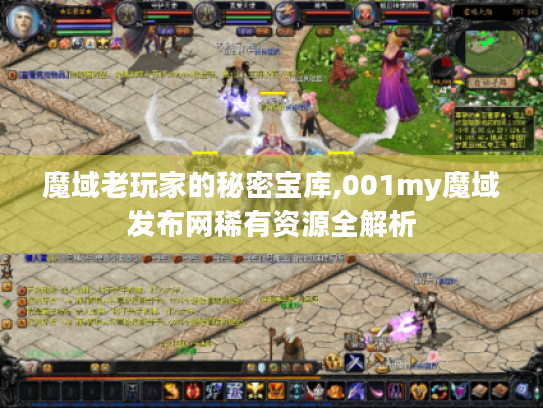 魔域老玩家的秘密宝库,001my魔域发布网稀有资源全解析 魔域老玩家的秘密宝库,001my魔域发布网稀有资源全解析