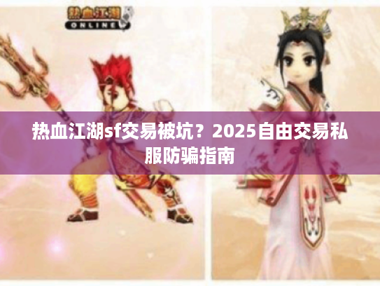 热血江湖sf交易被坑?2025自由交易私服防骗指南 热血江湖sf交易被坑?2025自由交易私服防骗指南
