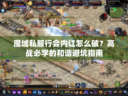 魔域私服行会内讧怎么破?高战必学的和谐避坑指南 魔域私服行会内讧怎么破?高战必学的和谐避坑指南