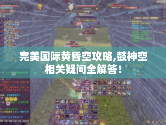完美国际黄昏空攻略,鼓神空相关疑问全解答！
