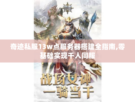 奇迹私服13w点服务器搭建全指南,零基础实现千人同服 奇迹私服13w点服务器搭建全指南,零基础实现千人同服