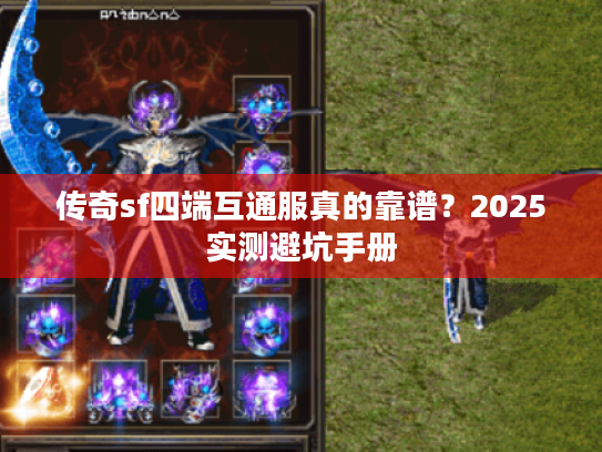传奇sf四端互通服真的靠谱?2025实测避坑手册 传奇sf四端互通服真的靠谱?2025实测避坑手册