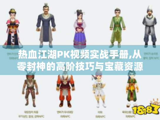 热血江湖PK视频实战手册,从零封神的高阶技巧与宝藏资源大揭秘